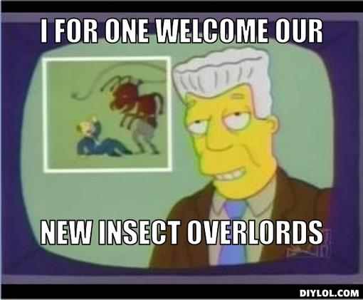 Name:  i-for-one-welcome-our-new-insect-overlords.jpg
Views: 366
Size:  18.3 KB